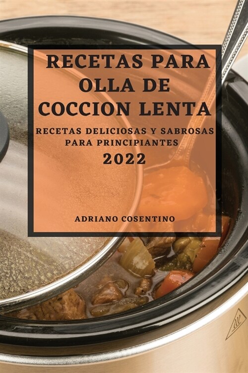 Recetas Para Olla de Coccion Lenta 2022: Recetas Deliciosas Y Sabrosas Para Principiantes (Paperback)