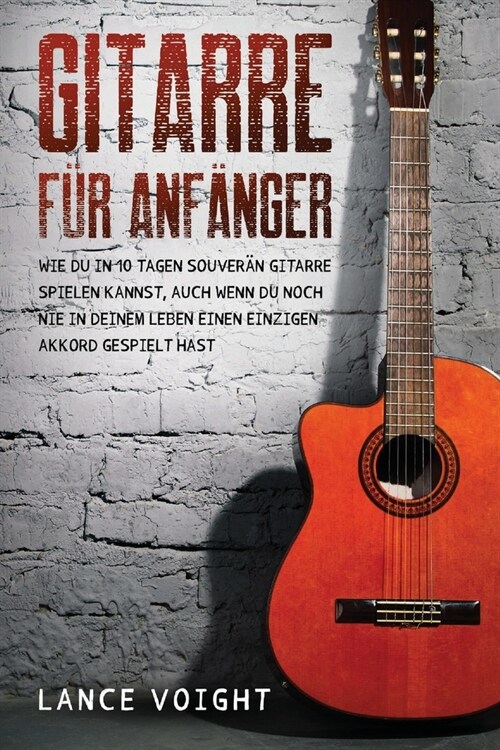 Gitarre f? Anf?ger: Wie du in 10 Tagen souver? Gitarre spielen kannst, auch wenn du noch nie in deinem Leben einen einzigen Akkord gespie (Paperback)