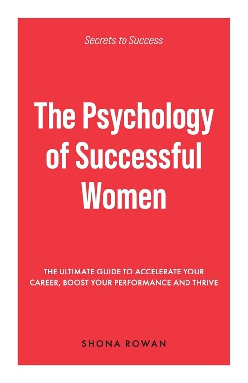 The Psychology of Successful Women: The Ultimate Guide to Accelerate Your Career, Boost Your Performance and Thrive (Paperback)