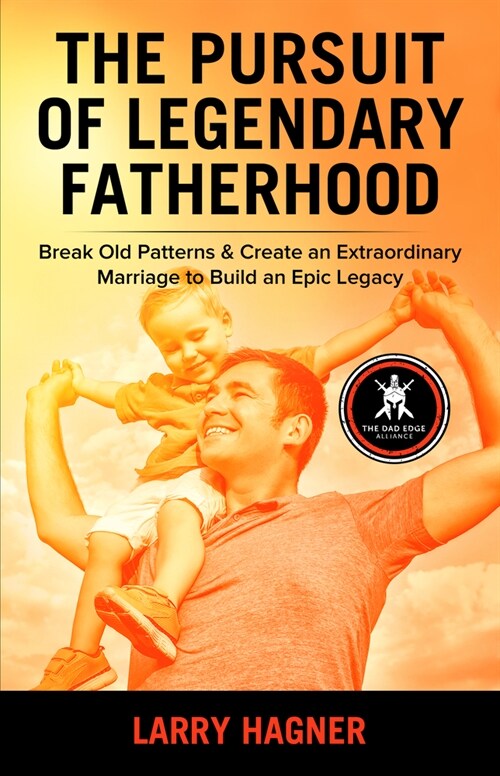 The Pursuit of Legendary Fatherhood: Break Old Patterns & Create an Extraordinary Marriage to Build an Epic Legacy (Paperback)
