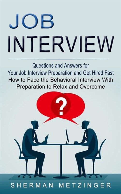 Job Interview: Questions and Answers for Your Job Interview Preparation and Get Hired Fast (How to Face the Behavioral Interview With (Paperback)