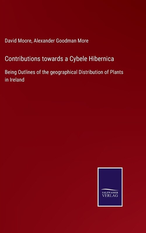 Contributions towards a Cybele Hibernica: Being Outlines of the geographical Distribution of Plants in Ireland (Hardcover)