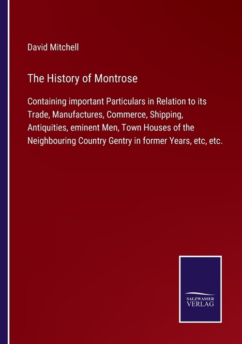 The History of Montrose: Containing important Particulars in Relation to its Trade, Manufactures, Commerce, Shipping, Antiquities, eminent Men, (Paperback)