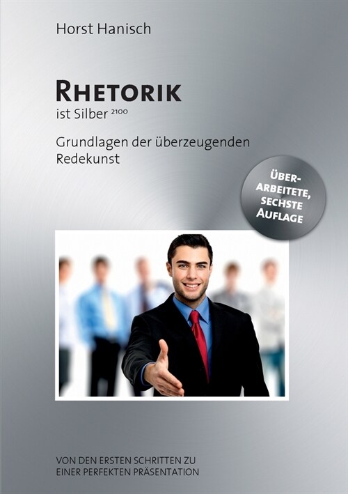 Rhetorik ist Silber: Grundlagen der ?erzeugenden Redekunst - Von den ersten Schritten zu einer perfekten Pr?entation. (Paperback)