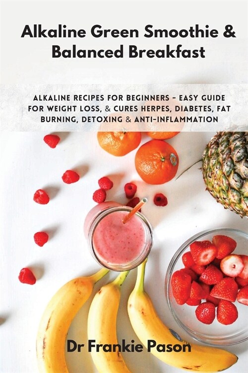 Alkaline Green Smoothie & Balanced Breakfast: Alkaline Recipes for Beginners - Easy Guide for Weight Loss, & Cures Herpes, Diabetes, Fat Burning, Deto (Paperback)