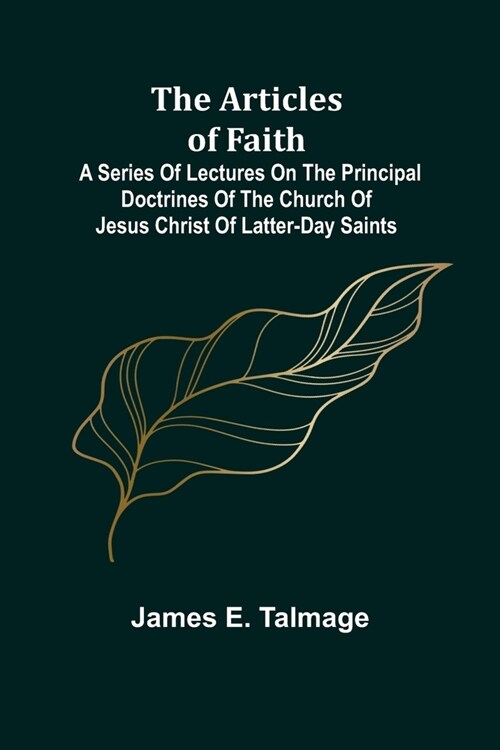 The Articles of Faith; A Series of Lectures on the Principal Doctrines of the Church of Jesus Christ of Latter-Day Saints (Paperback)