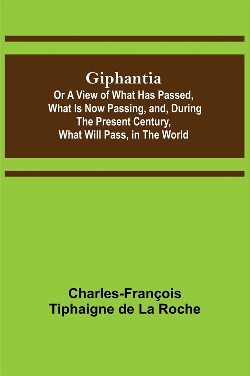 Giphantia; Or a View of What Has Passed, What Is Now Passing, and, During the Present Century, What Will Pass, in the World. (Paperback)