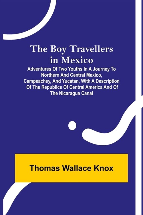 The Boy Travellers in Mexico; Adventures of Two Youths in a Journey to Northern and Central Mexico, Campeachey, and Yucatan, With a Description of the (Paperback)