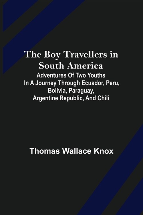 The Boy Travellers in South America; Adventures of Two Youths in a Journey through Ecuador, Peru, Bolivia, Paraguay, Argentine Republic, and Chili (Paperback)
