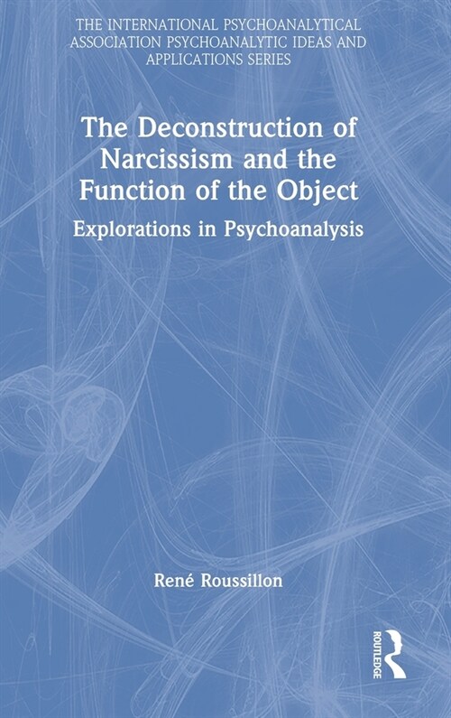 The Deconstruction of Narcissism and the Function of the Object : Explorations in Psychoanalysis (Hardcover)