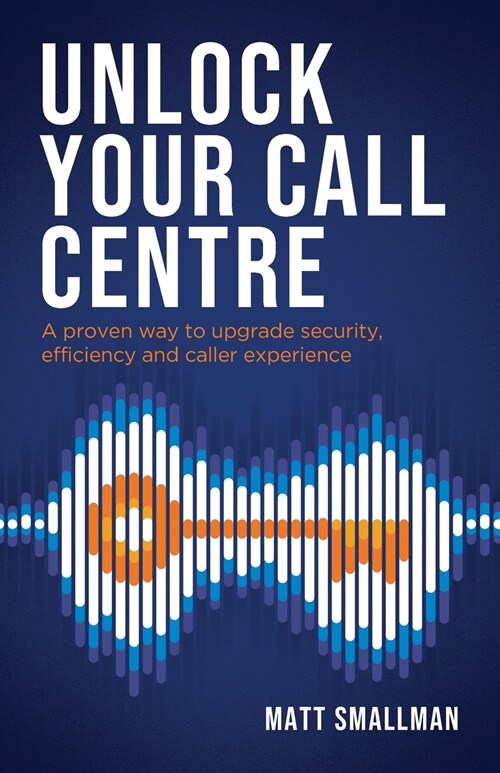 Unlock Your Call Centre: A proven way to upgrade security, efficiency and caller experience (Paperback)