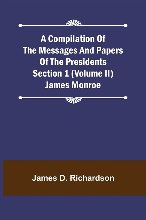 A Compilation of the Messages and Papers of the Presidents Section 1 (Volume II) James Monroe (Paperback)