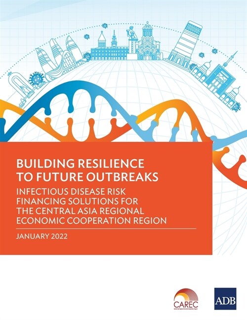 Building Resilience to Future Outbreaks: Infectious Disease Risk Financing Solutions for the Central Asia Regional Economic Cooperation Region (Paperback)