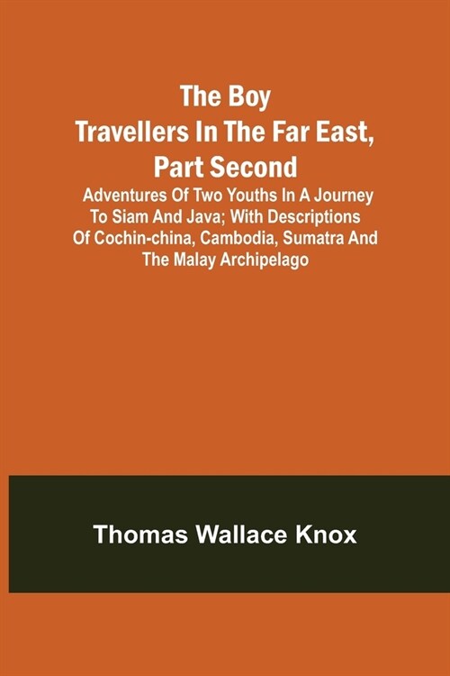 The Boy Travellers in the Far East, Part Second; Adventures of Two Youths in a Journey to Siam and Java; With Descriptions of Cochin-China, Cambodia, (Paperback)