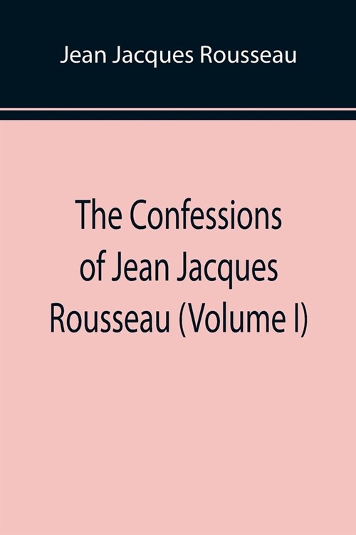 The Confessions of Jean Jacques Rousseau (Volume I) (Paperback)