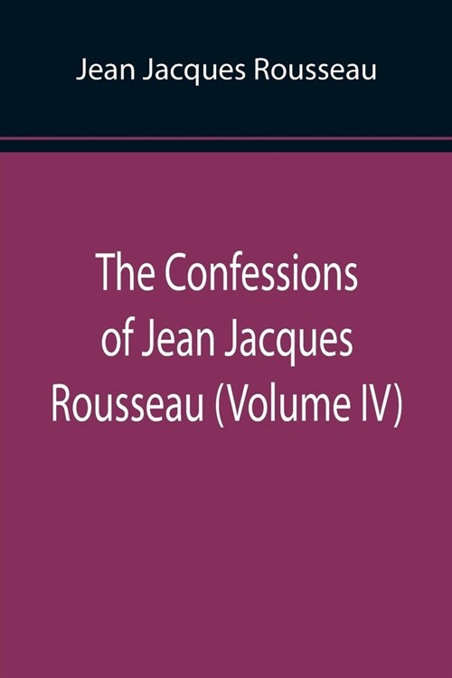 The Confessions of Jean Jacques Rousseau (Volume IV) (Paperback)