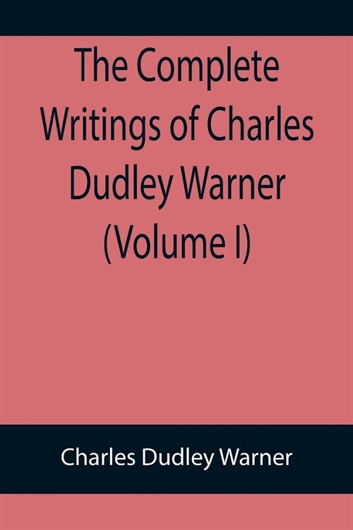 The Complete Writings of Charles Dudley Warner (Volume I) (Paperback)