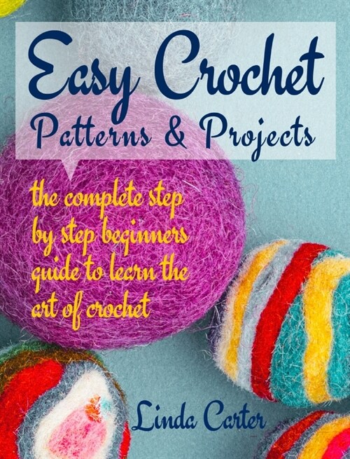 Easy Crochet Patterns & Projects: The complete step by step beginners guide to learn the art of crochet (Hardcover)