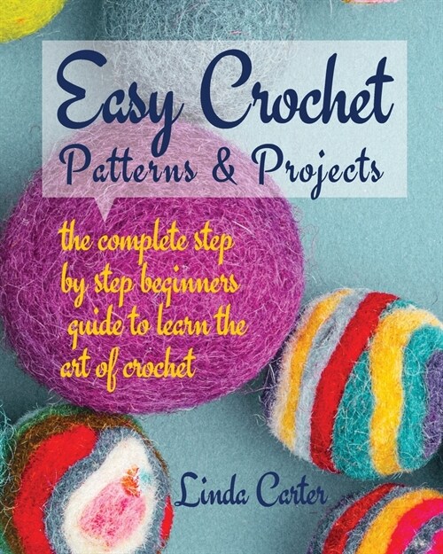 Easy Crochet Patterns & Projects: The complete step by step beginners guide to learn the art of crochet (Paperback)