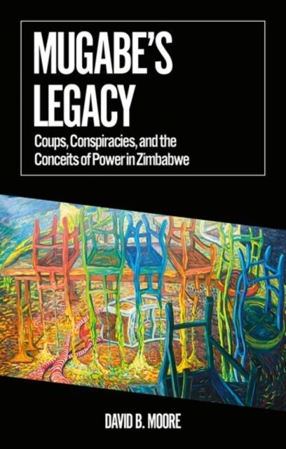 Mugabes Legacy : Coups, Conspiracies, and the Conceits of Power in Zimbabwe (Paperback)