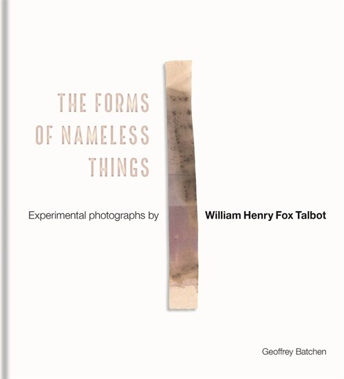 The Forms of Nameless Things : Experimental Photographs by William Henry Fox Talbot (Hardcover)