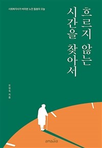 흐르지 않는 시간을 찾아서 :사회복지사가 바라본 노인 돌봄의 오늘 