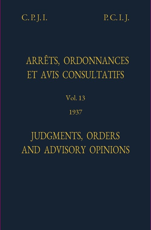 Permanent Court of International Justice, Judgments, Orders and Advisory Opinions: Vol. 13, 1937 (Reprint) (Hardcover)