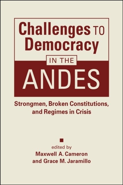 Challenges to Democracy in the Andes : Strongmen, Broken Constitutions, and Regimes in Crisis (Hardcover)