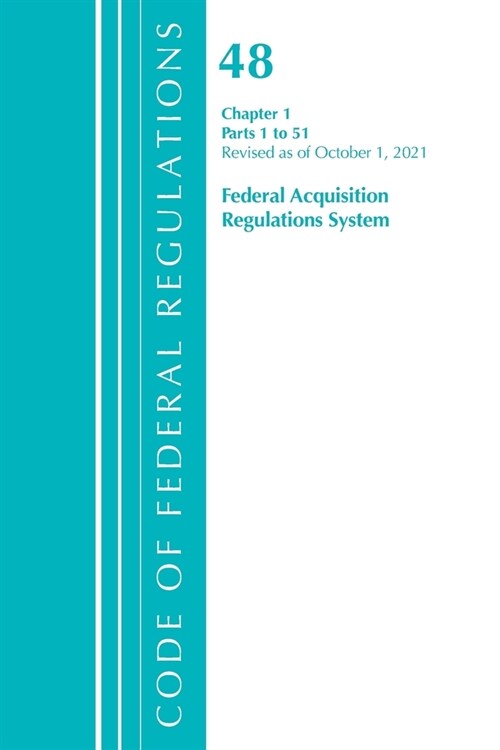 Code of Federal Regulations, Title 48 Federal Acquisition Regulations System Chapter 1 (1-51), Revised as of October 1, 2021 (Paperback)