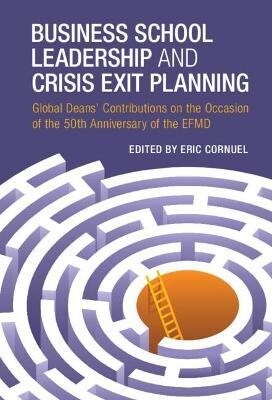 Business School Leadership and Crisis Exit Planning : Global Deans Contributions on the Occasion of the 50th Anniversary of the EFMD (Hardcover, New ed)