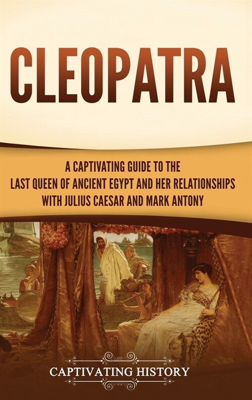 Cleopatra: A Captivating Guide to the Last Queen of Ancient Egypt and Her Relationships with Julius Caesar and Mark Antony (Hardcover)