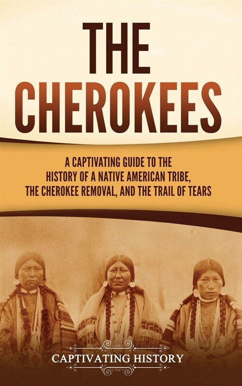 The Cherokees: A Captivating Guide to the History of a Native American Tribe, the Cherokee Removal, and the Trail of Tears (Hardcover)