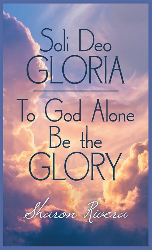 Soli Deo Gloria: To God Alone Be the Glory (Hardcover)