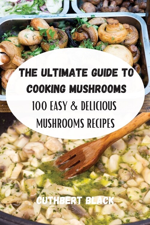 THE ULTIMATE GUIDE TO COOKING MUSHROOMS (Paperback)