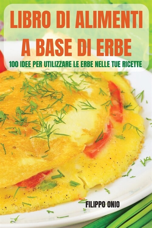 Libro Di Alimenti a Base Di Erbe: 100 Idee Per Utilizzare Le Erbe Nelle Tue Ricette (Paperback)