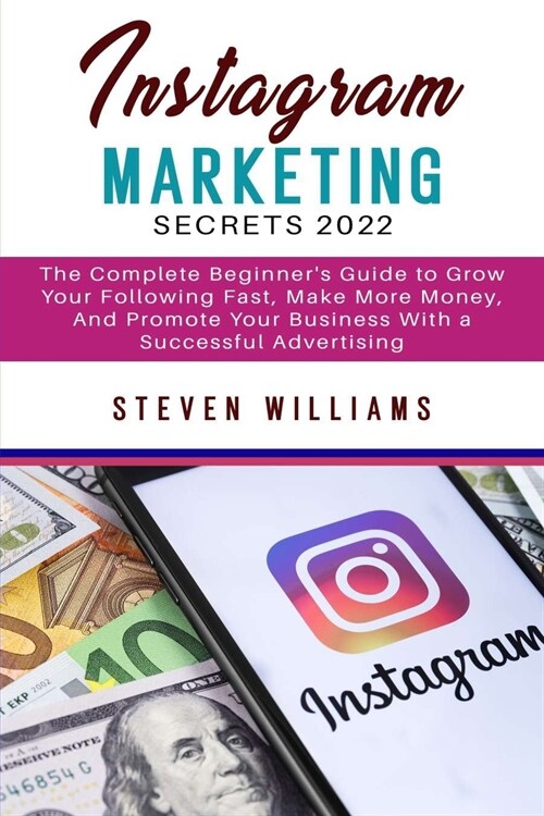 Instagram Marketing Secrets 2022: The Complete Beginners Guide to Grow Your Following Fast, Make More Money, And Promote Your Business with a Success (Paperback)