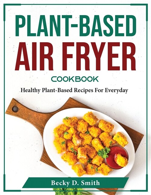 Plant-Based Air Fryer Cookbook: Healthy Plant-Based Recipes For Everyday (Paperback)