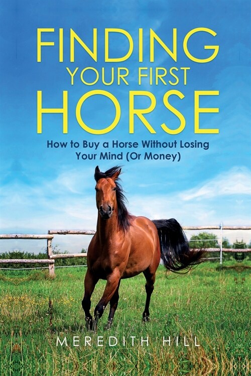 Finding Your First Horse: How to Buy a Horse without Losing Your Mind (or Money) (Paperback)