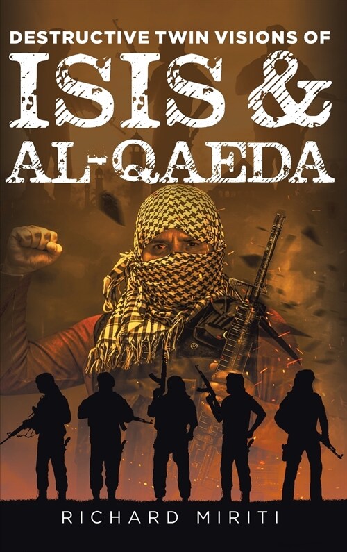 Destructive Twin Visions of ISIS & Al-Qaeda: Also featuring Suicide Bombing, Informal Banking System (HAWALA) exploitation by Al-Shabaab & Cyber Warfa (Hardcover)