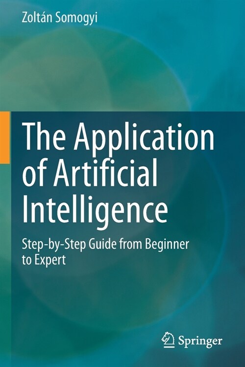 The Application of Artificial Intelligence: Step-by-Step Guide from Beginner to Expert (Paperback)