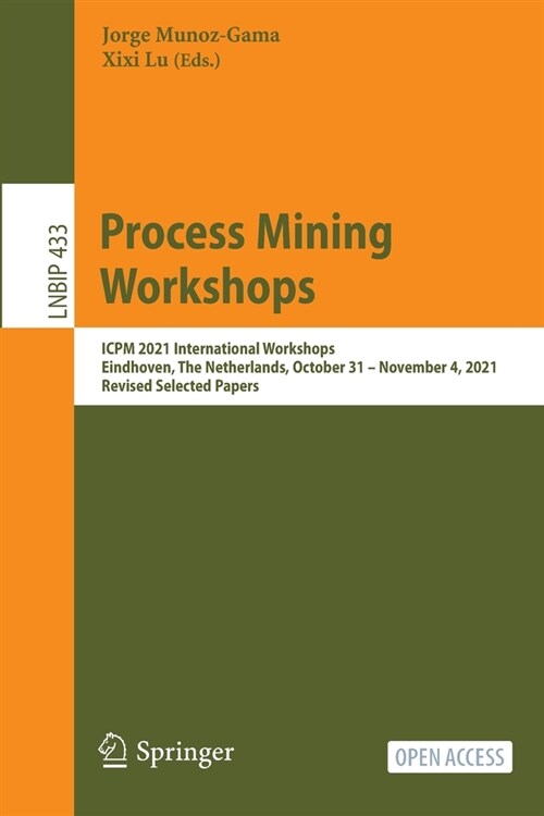 Process Mining Workshops: ICPM 2021 International Workshops, Eindhoven, The Netherlands, October 31 - November 4, 2021, Revised Selected Papers (Paperback)