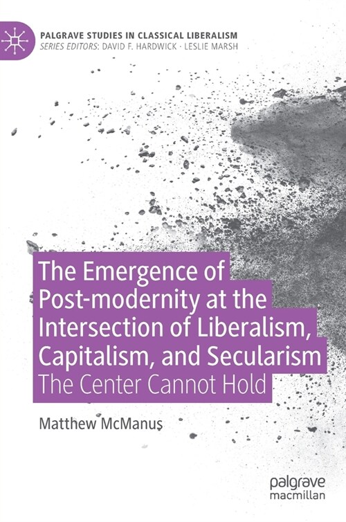 The Emergence of Post-Modernity at the Intersection of Liberalism, Capitalism, and Secularism: The Center Cannot Hold (Hardcover, 2022)