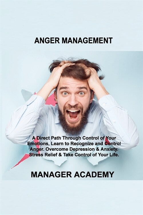 Anger Management: A Direct Path Through Control of Your Emotions, Learn to Recognize and Control Anger. Overcome Depression & Anxiety. S (Paperback)