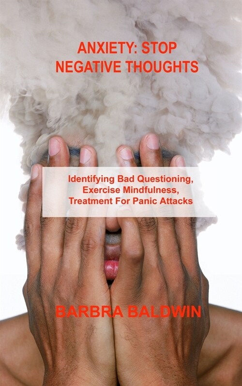 Anxiety Stop Negative Thoughts: Identifying Bad Questioning, Exercise Mindfulness, Treatment For Panic Attacks (Hardcover)