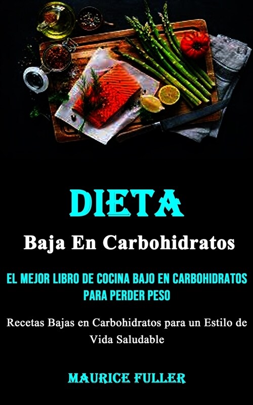 Dieta Baja En Carbohidratos: El mejor libro de cocina bajo en carbohidratos para perder peso (Recetas Bajas en Carbohidratos para un Estilo de Vida (Paperback)
