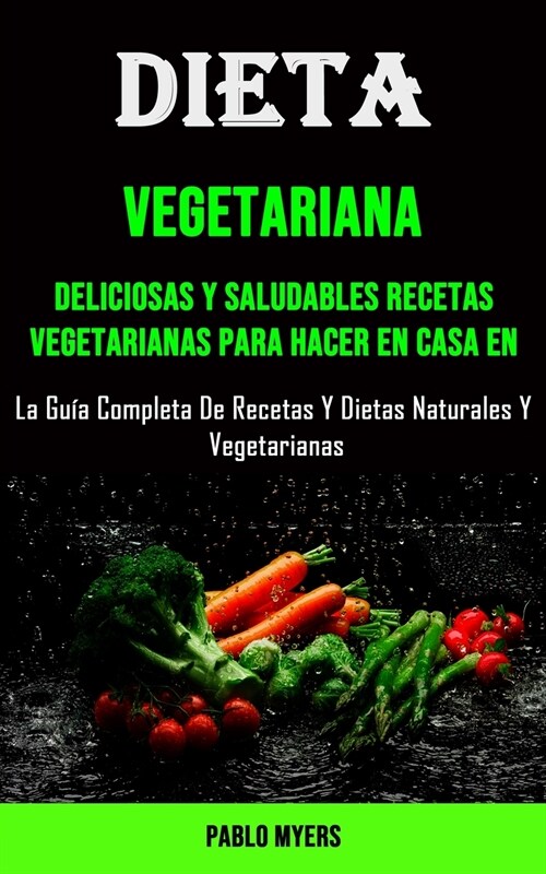 Dieta Vegetariana: Deliciosas Y Saludables Recetas Vegetarianas Para Hacer en Casa en (La Gu? Completa De Recetas Y Dietas Naturales Y V (Paperback)