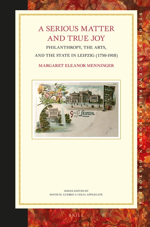 A Serious Matter and True Joy: Philanthropy, the Arts, and the State in Leipzig (1750-1918) (Hardcover)