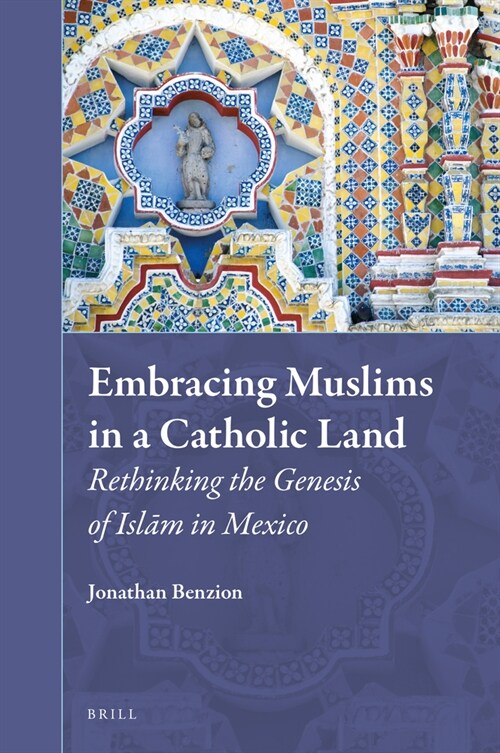 Embracing Muslims in a Catholic Land: Rethinking the Genesis of Islām in Mexico (Hardcover)