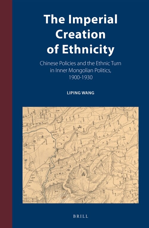 The Imperial Creation of Ethnicity: Chinese Policies and the Ethnic Turn in Inner Mongolian Politics, 1900-1930 (Hardcover)