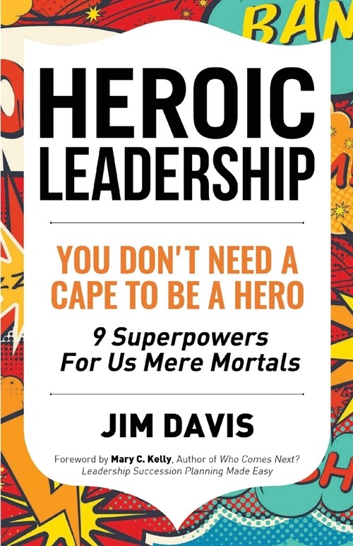 Heroic Leadership: You Dont Need A Cape To Be A Hero - 9 Superpowers For Us Mere Mortals (Paperback)